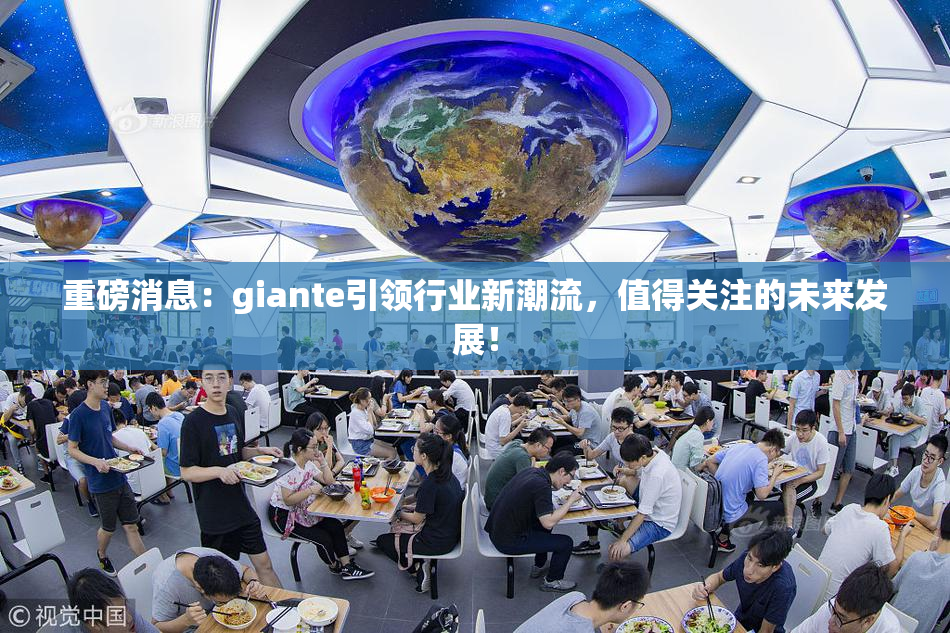 重磅消息：giante引领行业新潮流，值得关注的未来发展！
