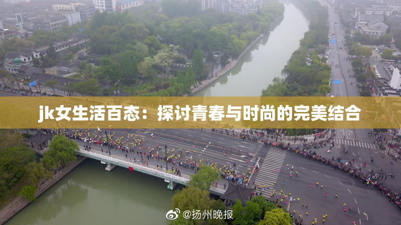 jk女生活百态：探讨青春与时尚的完美结合