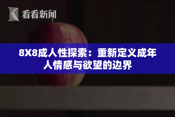 8X8成人性探索：重新定义成年人情感与欲望的边界