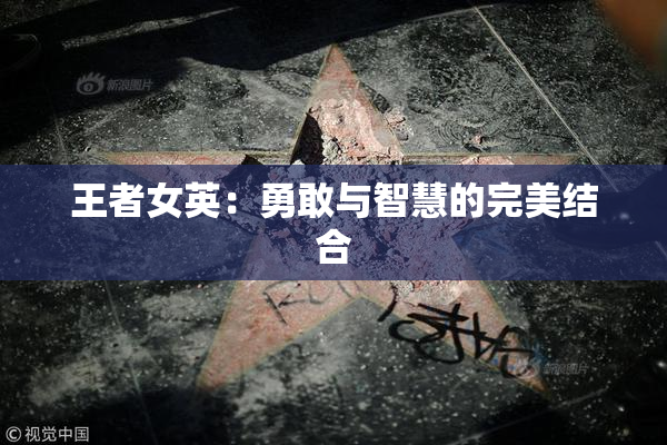 王者女英：勇敢与智慧的完美结合
