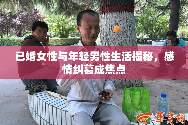 已婚女性与年轻男性生活揭秘，感情纠葛成焦点
