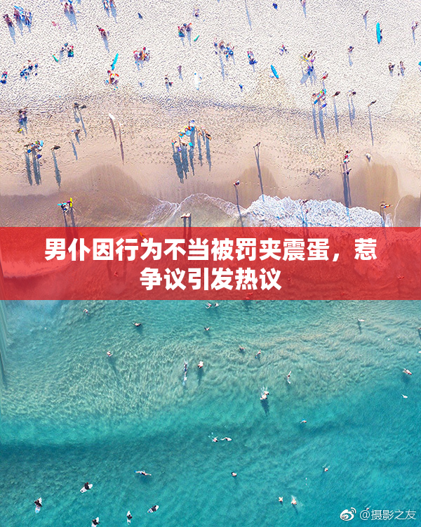 男仆因行为不当被罚夹震蛋，惹争议引发热议