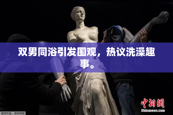 双男同浴引发围观，热议洗澡趣事。