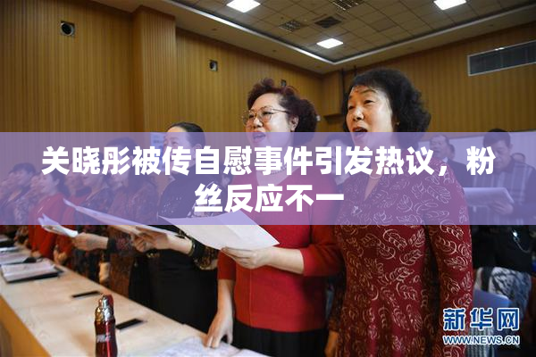 关晓彤被传自慰事件引发热议，粉丝反应不一