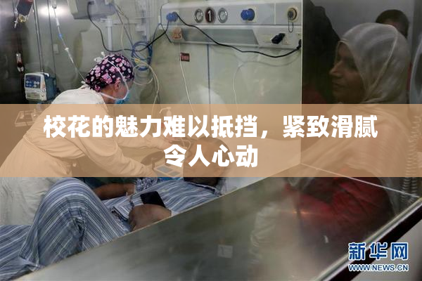 校花的魅力难以抵挡，紧致滑腻令人心动
