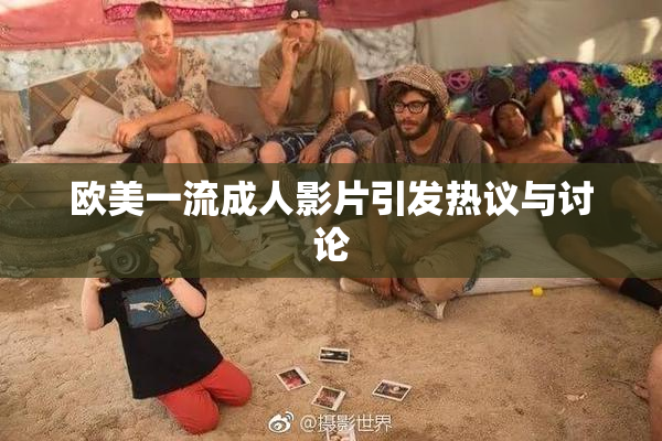 欧美一流成人影片引发热议与讨论