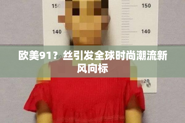欧美91？丝引发全球时尚潮流新风向标