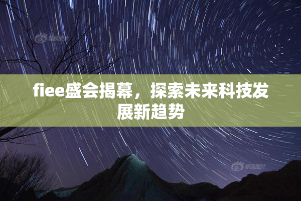 fiee盛会揭幕，探索未来科技发展新趋势
