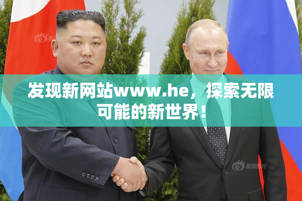 发现新网站www.he，探索无限可能的新世界！