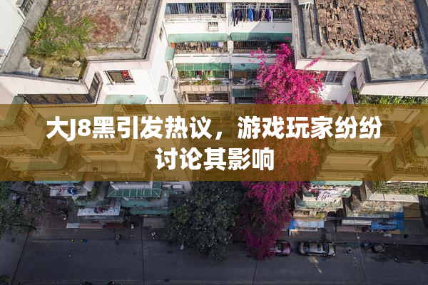 大J8黑引发热议，游戏玩家纷纷讨论其影响