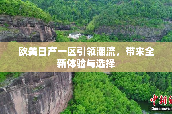 欧美日产一区引领潮流，带来全新体验与选择
