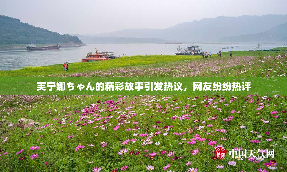 芙宁娜ちゃん的精彩故事引发热议，网友纷纷热评