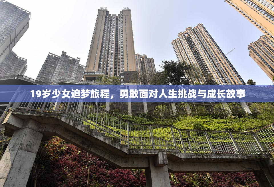 19岁少女追梦旅程，勇敢面对人生挑战与成长故事