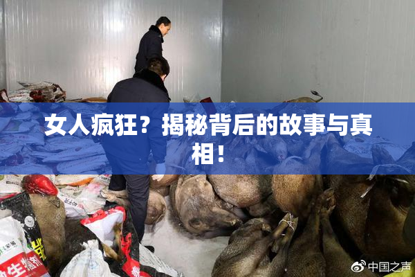 女人疯狂？揭秘背后的故事与真相！