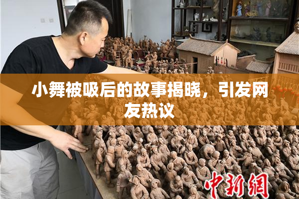 小舞被吸后的故事揭晓，引发网友热议