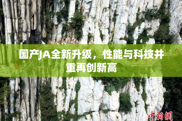 国产JA全新升级，性能与科技并重再创新高