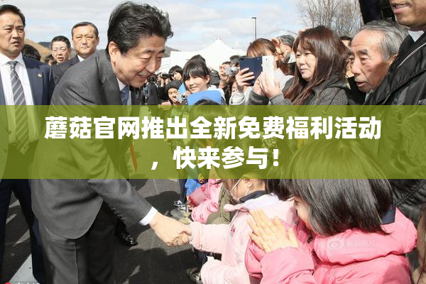 蘑菇官网推出全新免费福利活动，快来参与！