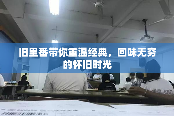 旧里番带你重温经典，回味无穷的怀旧时光