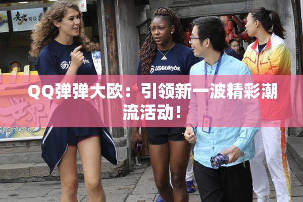 QQ弹弹大欧：引领新一波精彩潮流活动！