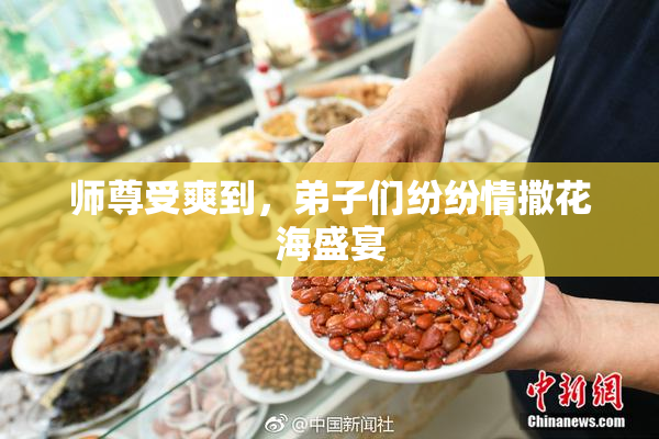 师尊受爽到，弟子们纷纷情撒花海盛宴