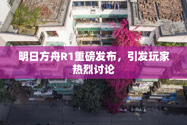 明日方舟R1重磅发布，引发玩家热烈讨论
