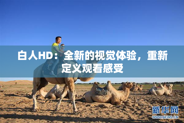 白人HD：全新的视觉体验，重新定义观看感受