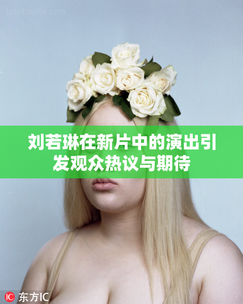 刘若琳在新片中的演出引发观众热议与期待