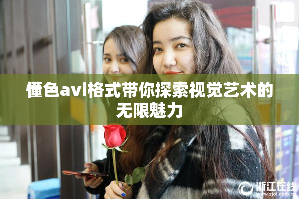 懂色avi格式带你探索视觉艺术的无限魅力