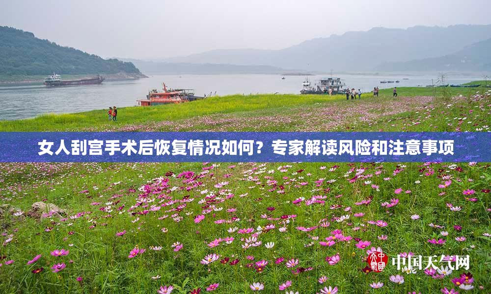 女人刮宫手术后恢复情况如何？专家解读风险和注意事项