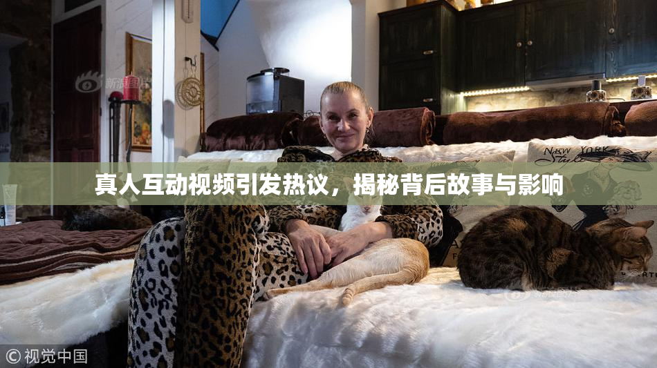 真人互动视频引发热议，揭秘背后故事与影响