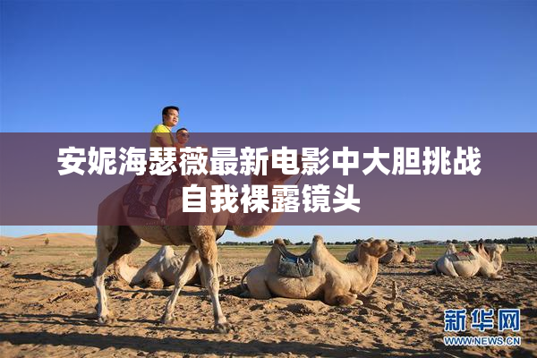 安妮海瑟薇最新电影中大胆挑战自我裸露镜头