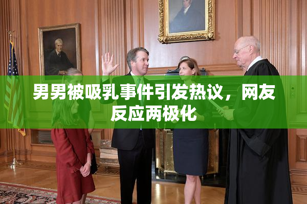 男男被吸乳事件引发热议，网友反应两极化