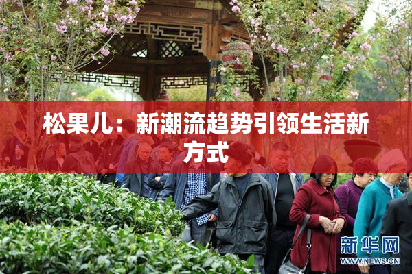 松果儿：新潮流趋势引领生活新方式