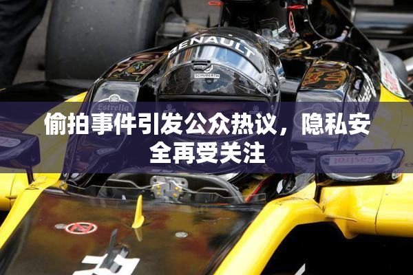 偷拍事件引发公众热议，隐私安全再受关注