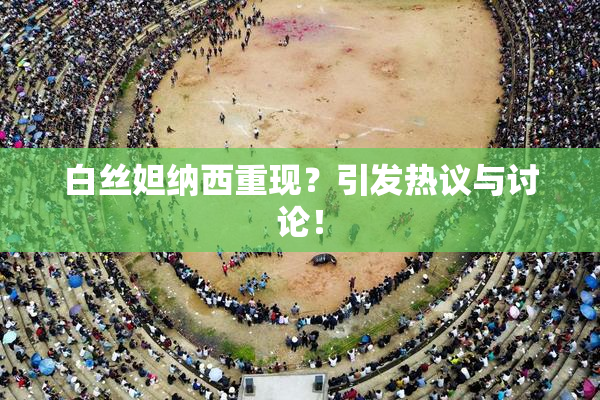 白丝妲纳西重现？引发热议与讨论！