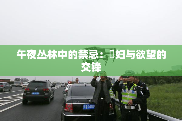 午夜丛林中的禁忌：婬妇与欲望的交锋