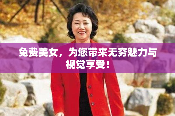 免费美女，为您带来无穷魅力与视觉享受！