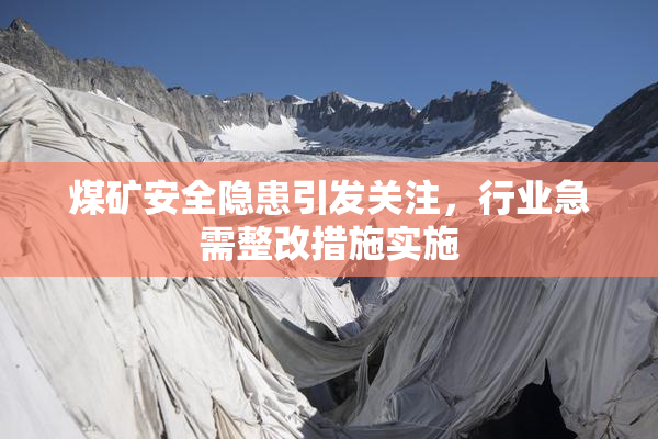 煤矿安全隐患引发关注，行业急需整改措施实施