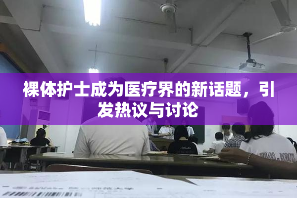 裸体护士成为医疗界的新话题，引发热议与讨论