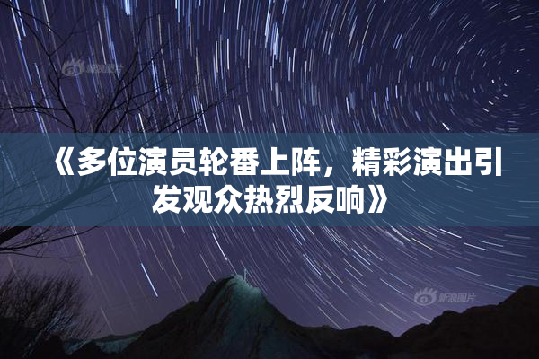 《多位演员轮番上阵，精彩演出引发观众热烈反响》