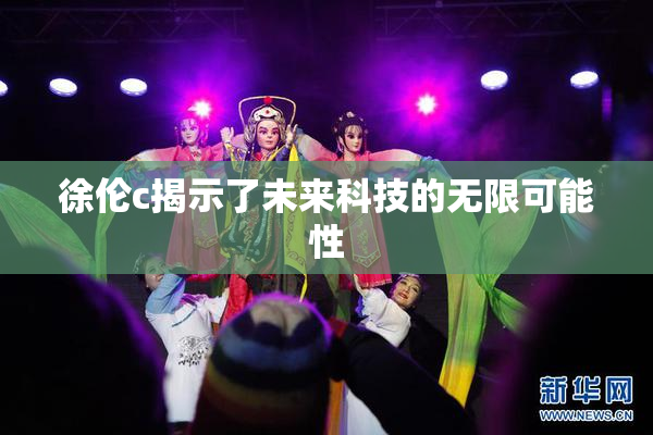 徐伦c揭示了未来科技的无限可能性