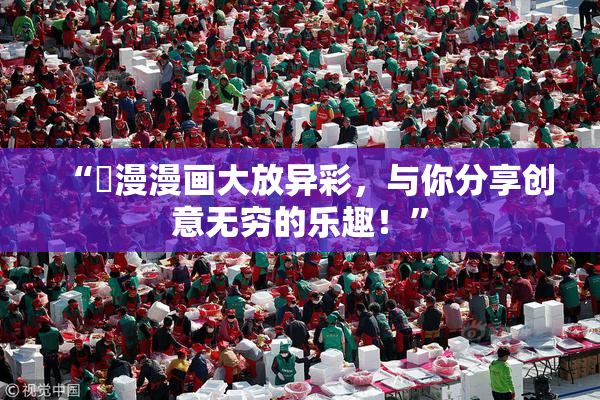 “囧漫漫画大放异彩，与你分享创意无穷的乐趣！”