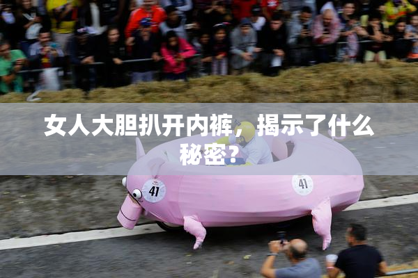 女人大胆扒开内裤，揭示了什么秘密？