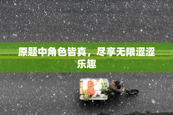原题中角色皆真，尽享无限涩涩乐趣