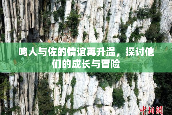 鸣人与佐的情谊再升温，探讨他们的成长与冒险