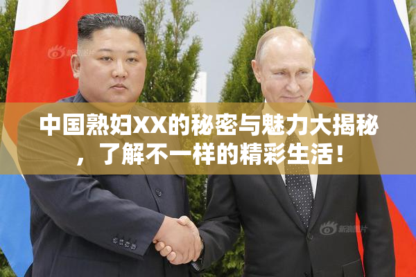 中国熟妇XX的秘密与魅力大揭秘，了解不一样的精彩生活！