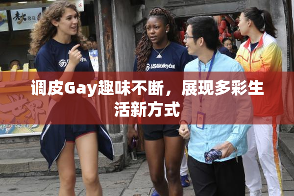 调皮Gay趣味不断，展现多彩生活新方式