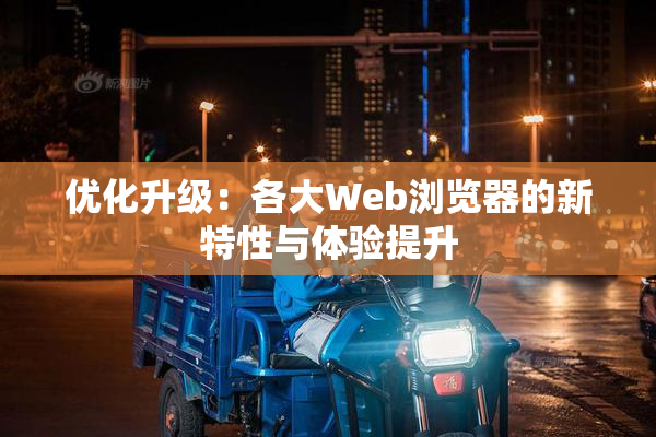 优化升级：各大Web浏览器的新特性与体验提升