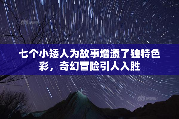 七个小矮人为故事增添了独特色彩，奇幻冒险引人入胜