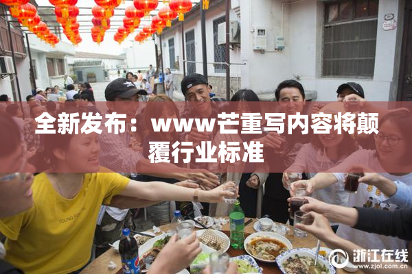 全新发布：www芒重写内容将颠覆行业标准
